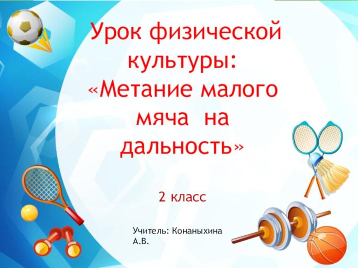 Урок физической культуры:«Метание малого мяча на дальность»2 классУчитель: Конаныхина А.В.