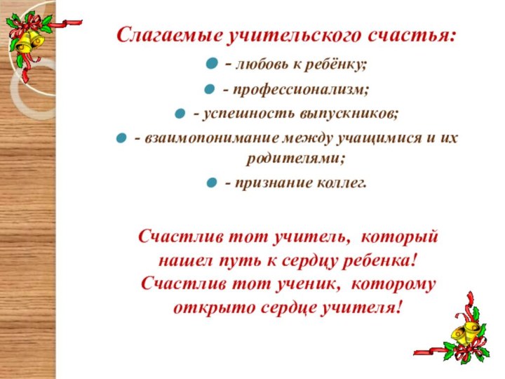 Слагаемые учительского счастья: - любовь к ребёнку;- профессионализм;- успешность выпускников;- взаимопонимание между