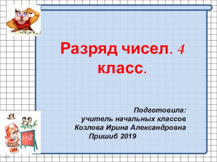 Разряд чисел. 4 класс.Подготовила:учитель начальных классовКозлова Ирина АлександровнаПришиб 2019