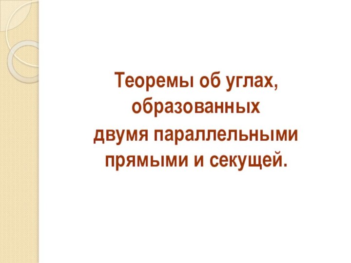 Теоремы об углах, образованных двумя параллельными прямыми и секущей.