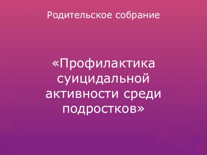 Родительское собрание«Профилактика суицидальной активности среди подростков»