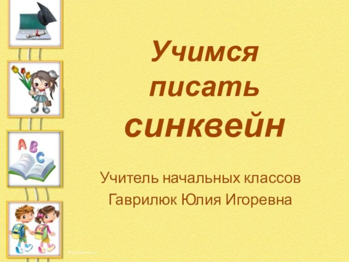 Учитель начальных классовГаврилюк Юлия ИгоревнаУчимся писать синквейн