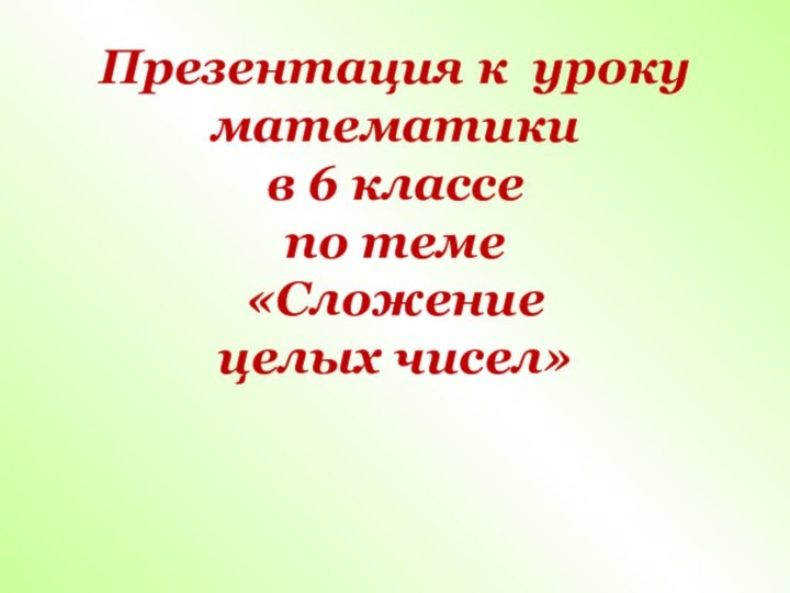 Презентация к уроку математики  в 6 классе  по теме  «Сложение  целых чисел»