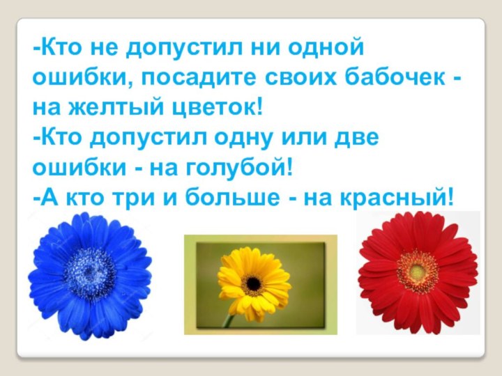 -Кто не допустил ни одной ошибки, посадите своих бабочек - на желтый