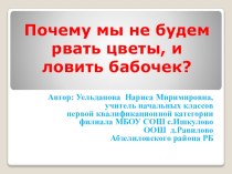 Презентация по окружающему миру на тему: Почему мы не будем рвать цветы, и ловить бабочек? 1 класс