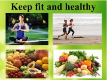 Презентация по английскому языку на тему Keep Fit and Healthy