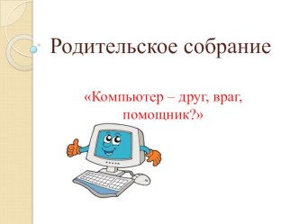 Презентация к родительскому собранию Компьютер - друг или враг