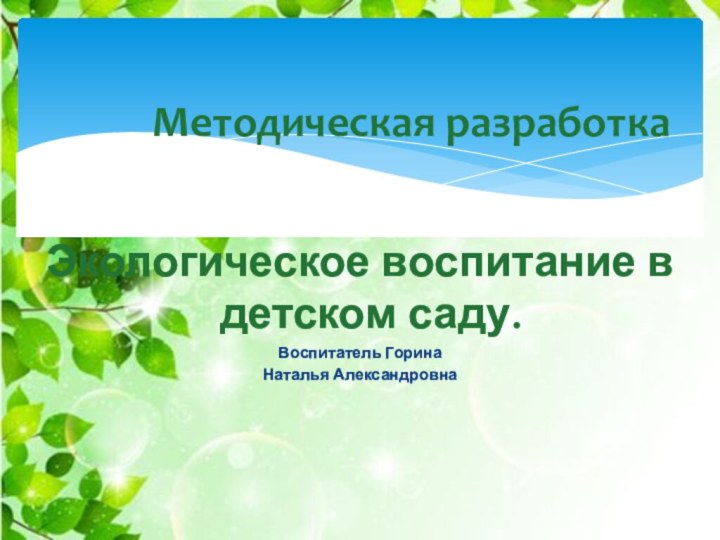 Экологическое воспитание в детском саду.Воспитатель ГоринаНаталья АлександровнаМетодическая разработка
