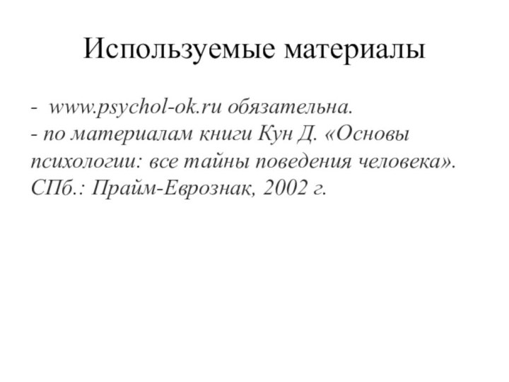 Используемые материалы- www.psychol-ok.ru обязательна. - по материалам книги Кун Д. «Основы психологии: