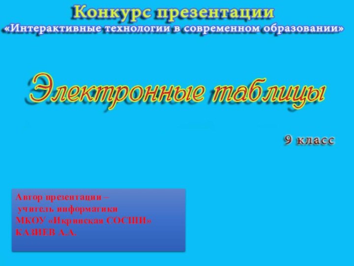 ЭЛЕКТРОННЫЕ ТАБЛИЦЫАвтор презентации – учитель информатики МКОУ «Икринская СОСШИ»КАЗИЕВ А.А.