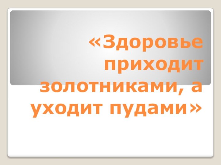 «Здоровье приходит золотниками, а уходит пудами»