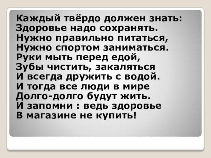 Каждый твёрдо должен знать:Здоровье надо сохранять.Нужно правильно питаться,Нужно спортом заниматься.Руки мыть