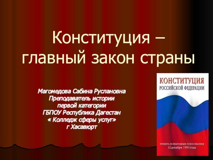 Конституция – главный закон страныМагомедова Сабина РуслановнаПреподаватель историипервой категорииГБПОУ Республика Дагестан «