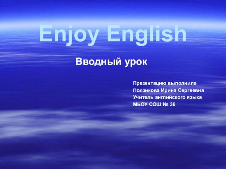 Вводный урокEnjoy EnglishПрезентацию выполнилаПолзикова Ирина СергеевнаУчитель английского языкаМБОУ СОШ № 36