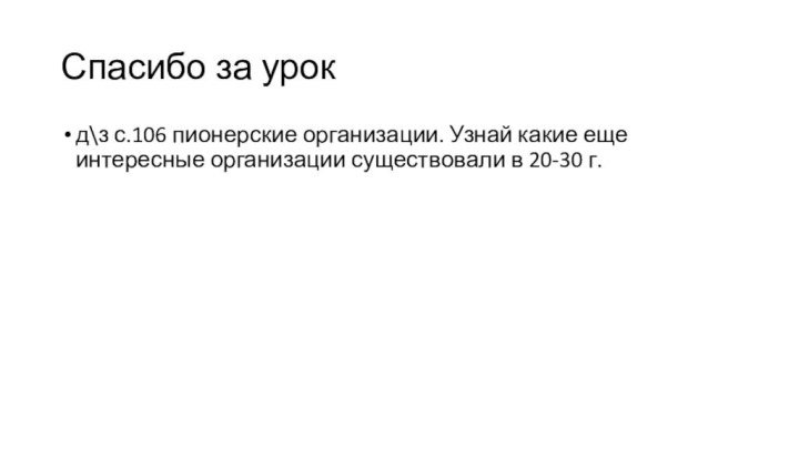 Спасибо за урокд\з с.106 пионерские организации. Узнай какие еще интересные организации существовали в 20-30 г.