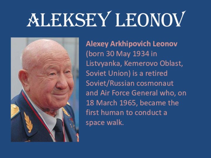 Aleksey LeonovAlexey Arkhipovich Leonov (born 30 May 1934 in Listvyanka, Kemerovo Oblast,