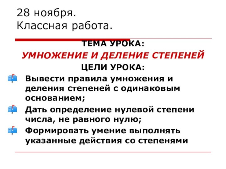 28 ноября. Классная работа.ТЕМА УРОКА: УМНОЖЕНИЕ И ДЕЛЕНИЕ СТЕПЕНЕЙЦЕЛИ УРОКА:Вывести правила умножения