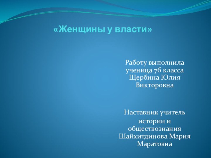 «Женщины у власти»Работу выполнила ученица 7б класса Щербина Юлия Викторовна Наставник учительистории