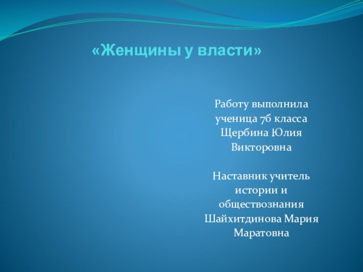 «Женщины у власти»Работу выполнилаученица 7б классаЩербина ЮлияВикторовнаНаставник учительистории иобществознанияШайхитдинова МарияМаратовна