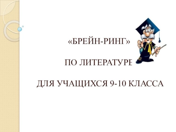 «БРЕЙН-РИНГ»   ПО ЛИТЕРАТУРЕ   ДЛЯ УЧАЩИХСЯ 9-10 КЛАССА