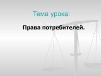 Презентация к уроку по обществознанию Потребитель и его права