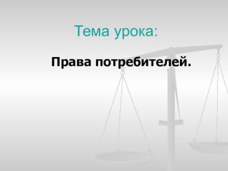 Презентация к уроку по обществознанию Потребитель и его права