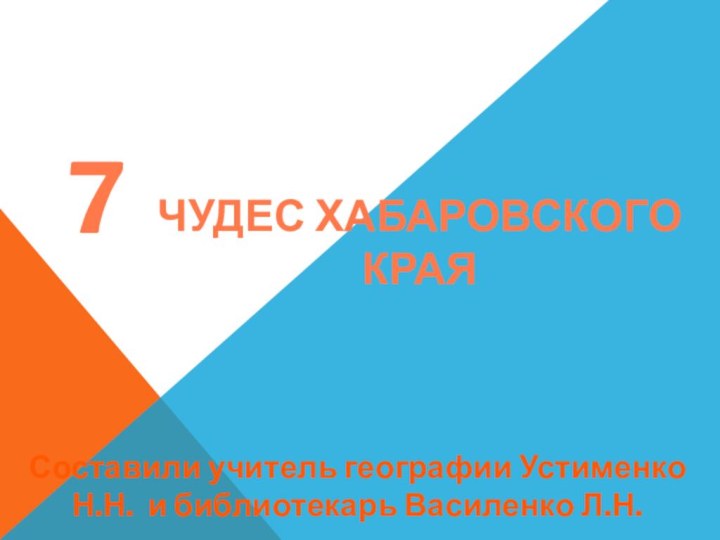 7 ЧУДЕС ХАБАРОВСКОГО КРАЯСоставили учитель географии Устименко Н.Н. и библиотекарь Василенко Л.Н.