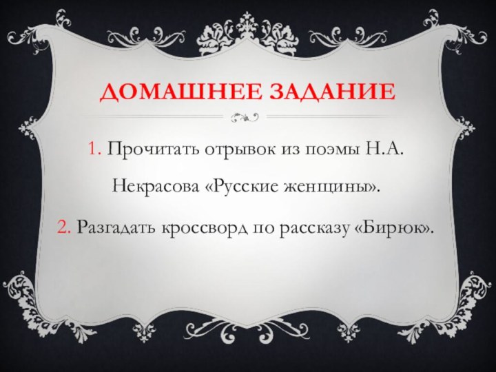 Домашнее задание1. Прочитать отрывок из поэмы Н.А.Некрасова «Русские женщины».2. Разгадать кроссворд по рассказу «Бирюк».