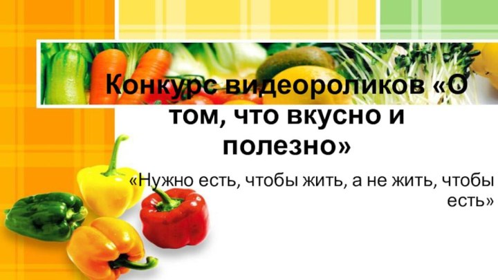 Конкурс видеороликов «О том, что вкусно и полезно»«Нужно есть, чтобы жить, а не жить, чтобы есть»