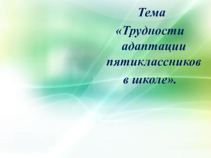 Тема «Трудности адаптации пятиклассников в школе».