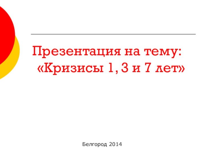 Презентация на тему:  «Кризисы 1, 3 и 7 лет»Белгород 2014
