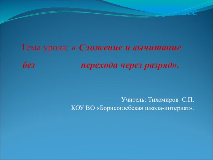 Учитель: Тихомиров С.П. КОУ ВО «Борисоглебская школа-интернат».5 классТема урока: « Сложение и