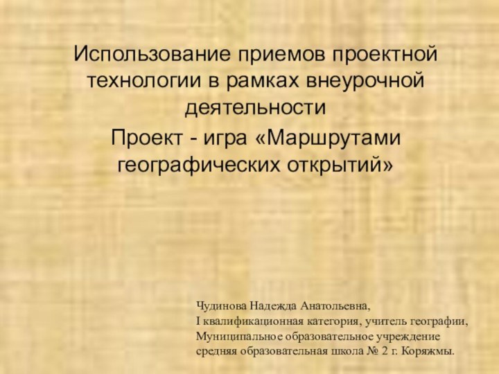 Использование приемов проектной технологии в рамках внеурочной деятельностиПроект - игра «Маршрутами географических