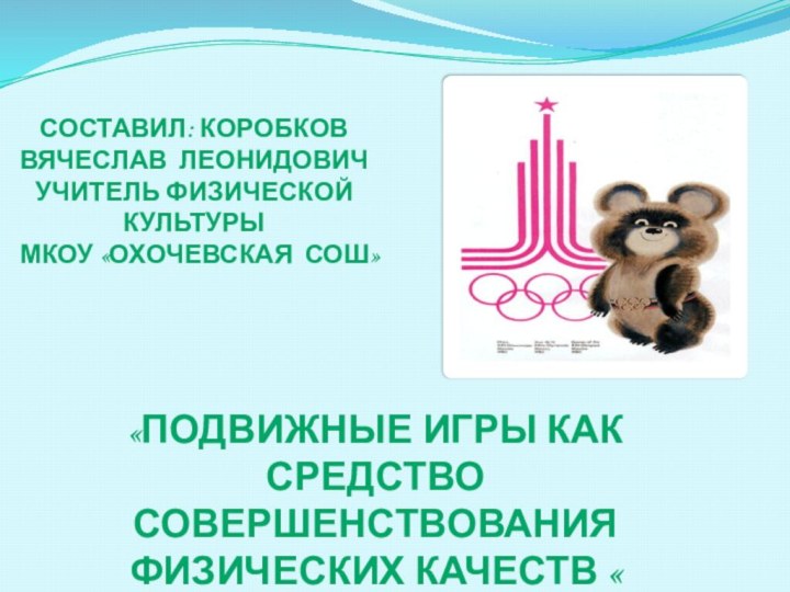 «Подвижные игры как средство совершенствования физических качеств « Составил: Коробков Вячеслав Леонидович