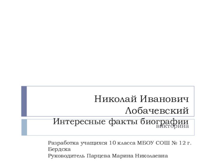 Николай Иванович Лобачевский Интересные факты биографии викторинаРазработка учащихся 10 класса МБОУ СОШ