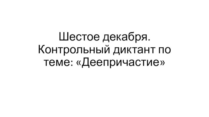 Шестое декабря. Контрольный диктант по теме: «Деепричастие»