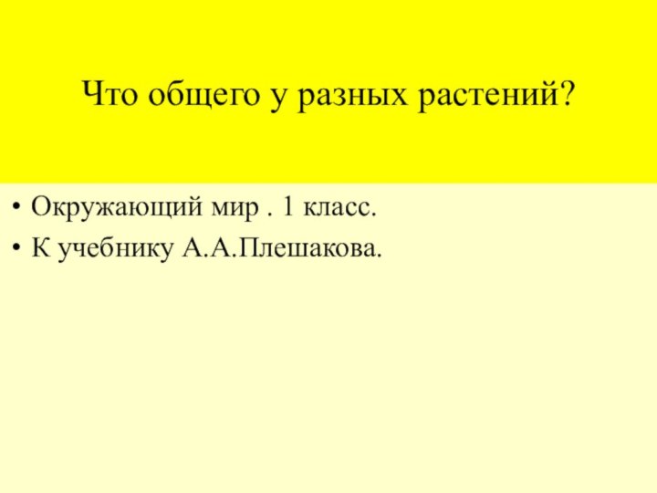 Что общего у разных растений?Окружающий мир . 1 класс.К учебнику А.А.Плешакова.