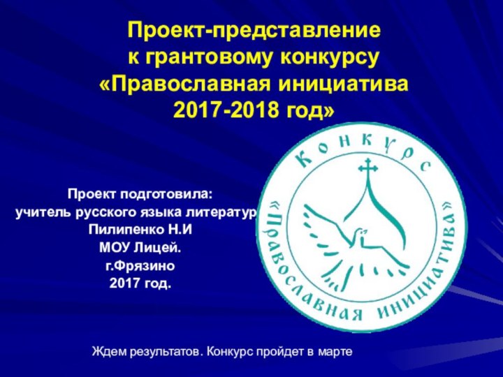 Проект-представление к грантовому конкурсу «Православная инициатива 2017-2018 год»Проект подготовила:учитель русского языка литературы