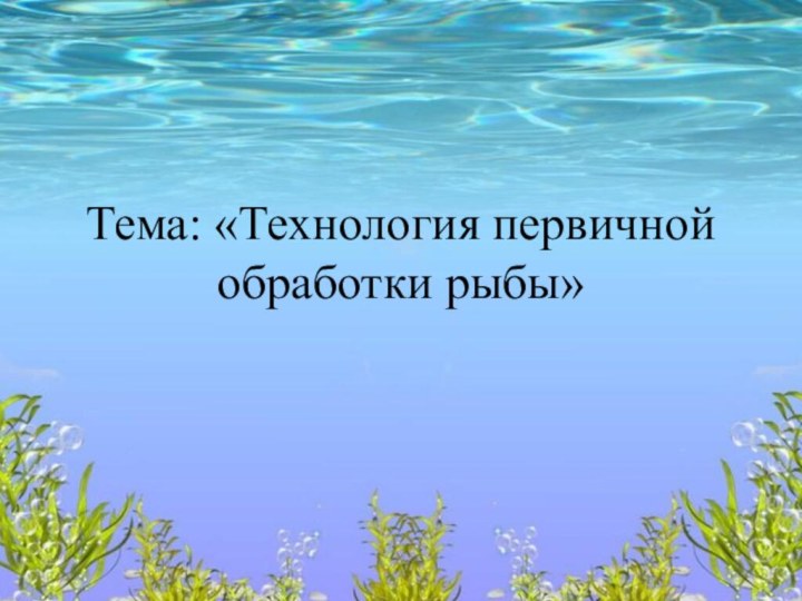 Тема: «Технология первичной обработки рыбы»