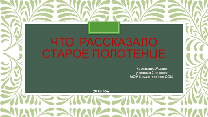 Что рассказало старое полотенце Курицына Марияученица 3 классаМОУ Тихменевская СОШ2018 год