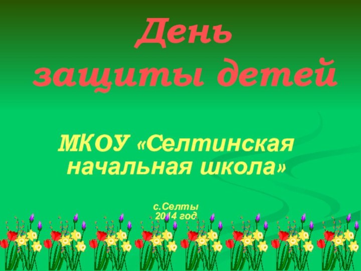 День  защиты детейМКОУ «Селтинская начальная школа»с.Селты2014 год