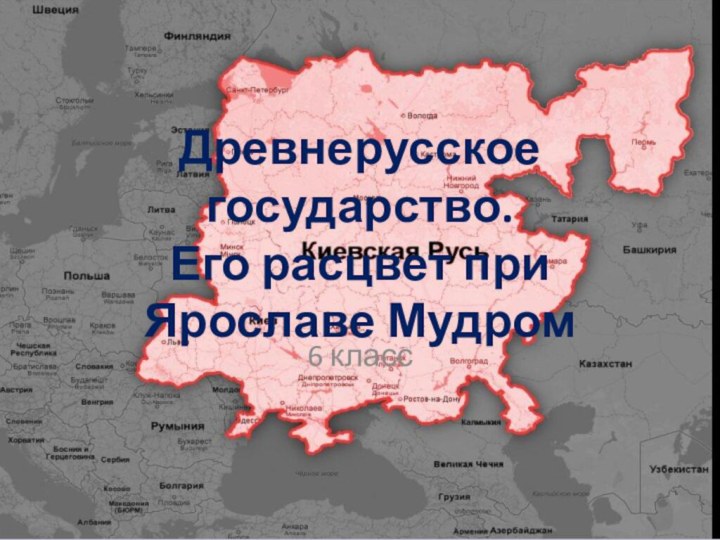 Древнерусское государство. Его расцвет при Ярославе Мудром6 класс