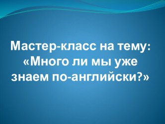 Мастер-класс Как много мы уже знаем по-английски