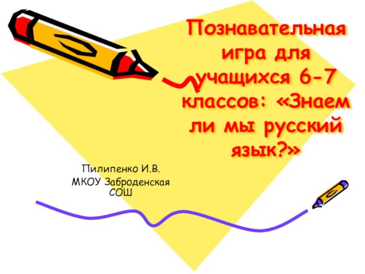 Познавательная игра для учащихся 6-7 классов: «Знаем ли мы русский язык?»Пилипенко И.В.МКОУ Заброденская СОШ