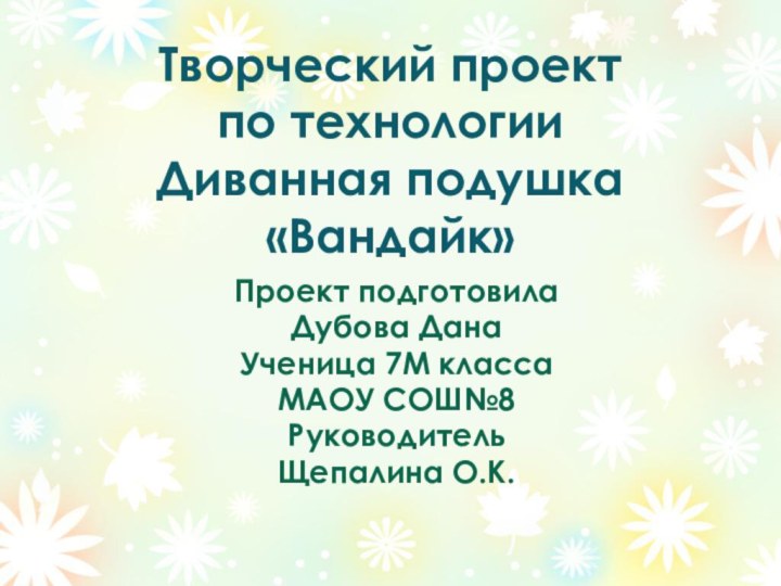 Творческий проект  по технологии  Диванная подушка «Вандайк»Проект подготовила Дубова ДанаУченица 7М классаМАОУ СОШ№8РуководительЩепалина О.К.