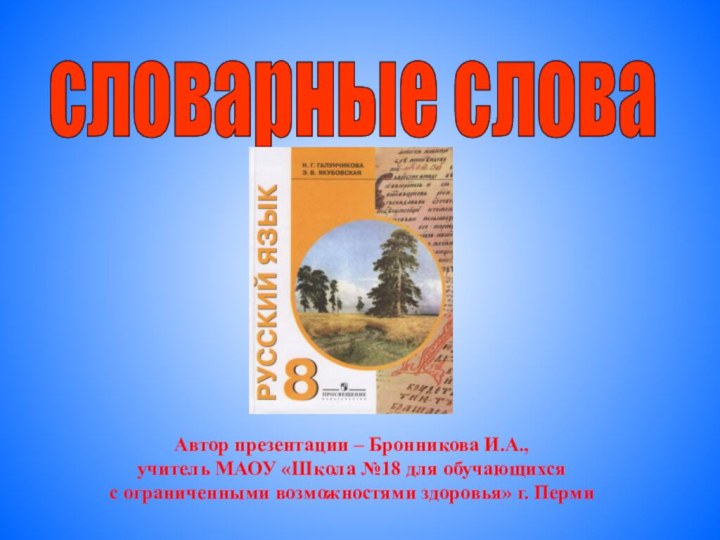 словарные слова Автор презентации – Бронникова И.А.,учитель МАОУ «Школа №18 для обучающихся