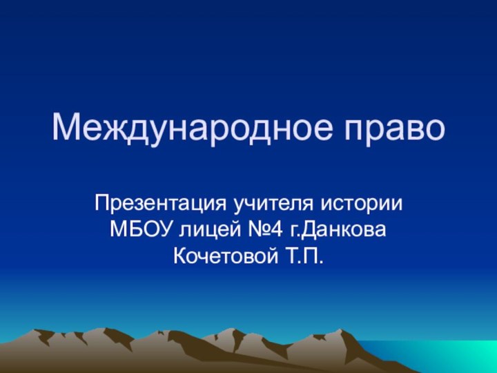 Международное правоПрезентация учителя истории МБОУ лицей №4 г.Данкова Кочетовой Т.П.