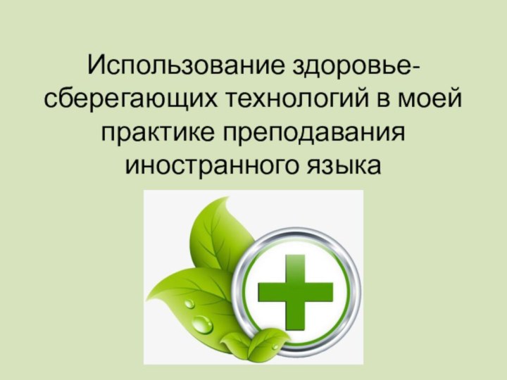 Использование здоровье-сберегающих технологий в моей практике преподавания иностранного языка