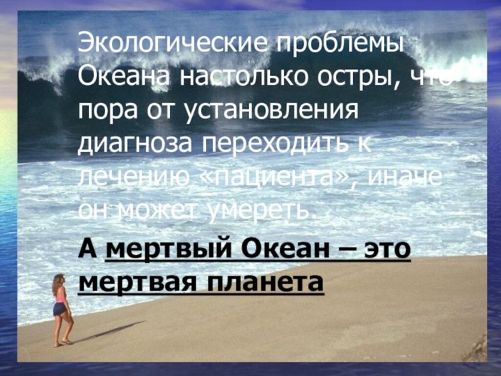 Экологические проблемы Океана настолько остры, что пора от установления диагноза переходить к