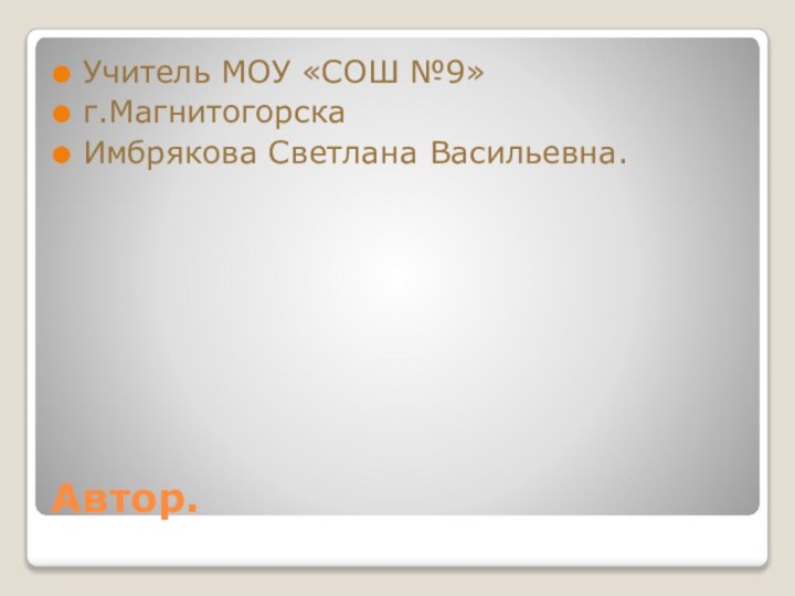 Автор.Учитель МОУ «СОШ №9»г.МагнитогорскаИмбрякова Светлана Васильевна.